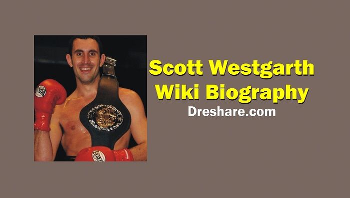Scott Westgarth Boxer Wiki Age Bio Net worth Girlfriend Last Fight Birthday Wife Height Weight Death Father Mother Family